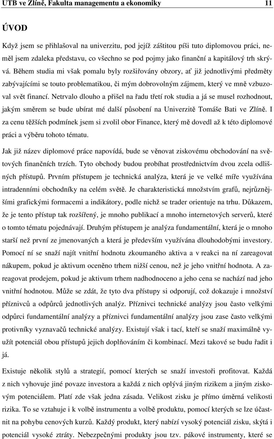 Během studia mi však pomalu byly rozšiřovány obzory, ať již jednotlivými předměty zabývajícími se touto problematikou, či mým dobrovolným zájmem, který ve mně vzbuzoval svět financí.