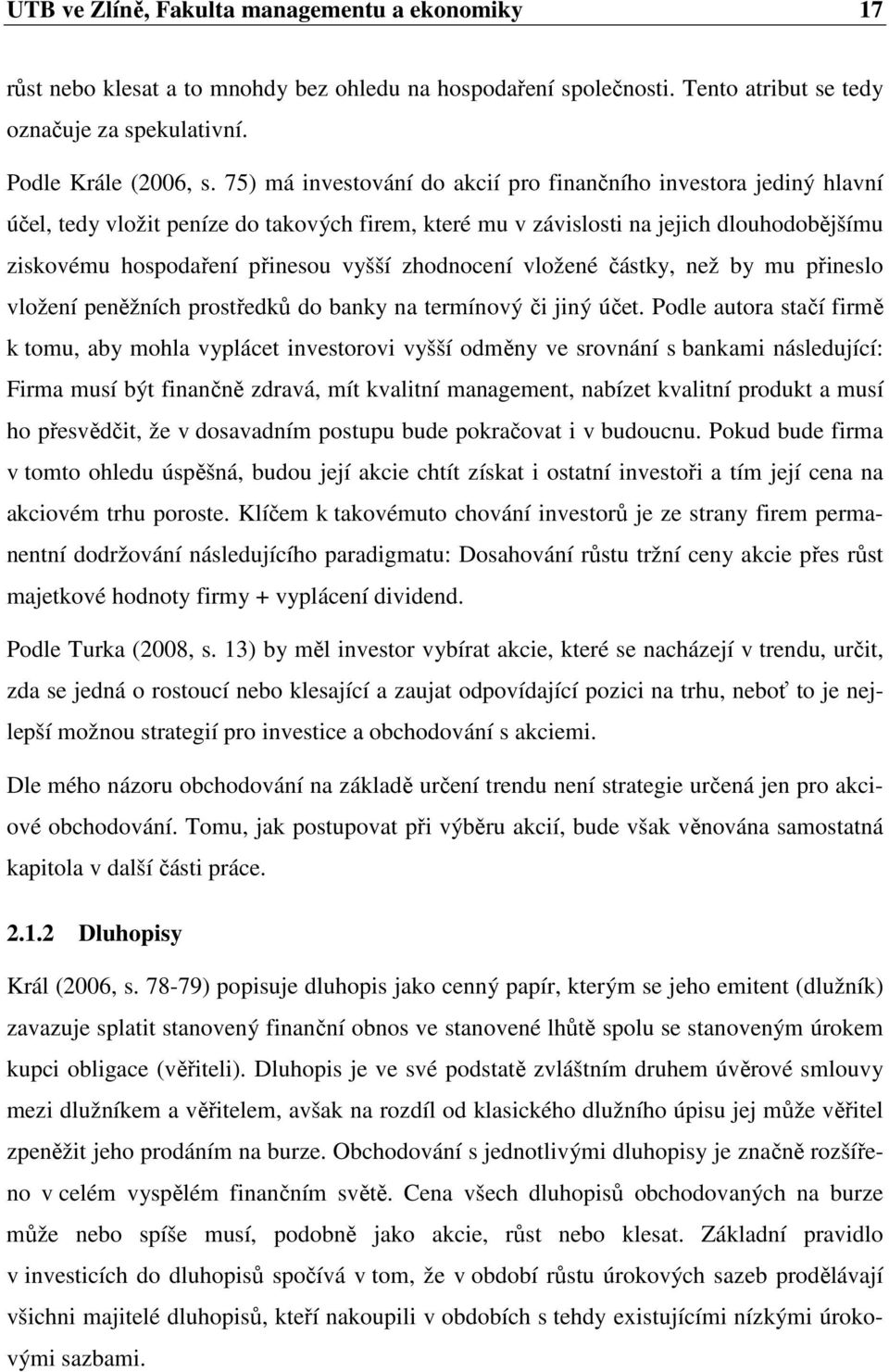 zhodnocení vložené částky, než by mu přineslo vložení peněžních prostředků do banky na termínový či jiný účet.