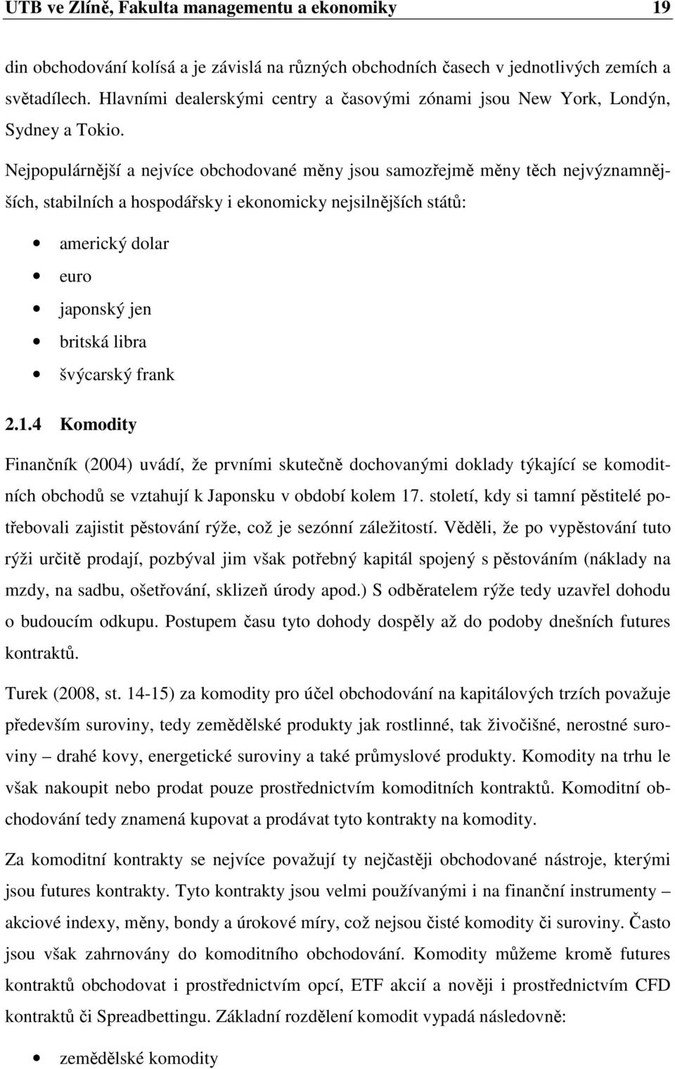 Nejpopulárnější a nejvíce obchodované měny jsou samozřejmě měny těch nejvýznamnějších, stabilních a hospodářsky i ekonomicky nejsilnějších států: americký dolar euro japonský jen britská libra