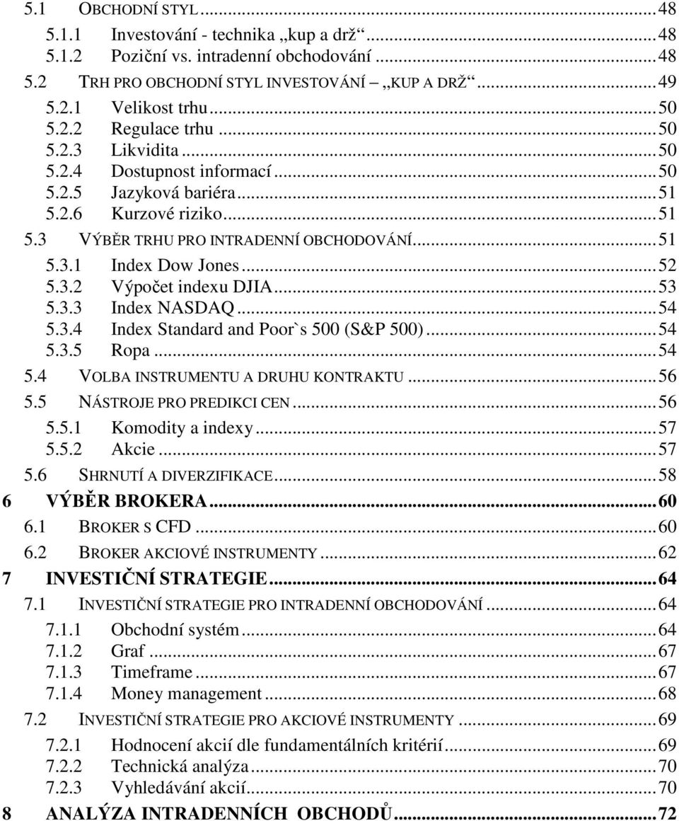 .. 53 5.3.3 Index NASDAQ... 54 5.3.4 Index Standard and Poor`s 500 (S&P 500)... 54 5.3.5 Ropa... 54 5.4 VOLBA INSTRUMENTU A DRUHU KONTRAKTU... 56 5.5 NÁSTROJE PRO PREDIKCI CEN... 56 5.5.1 Komodity a indexy.