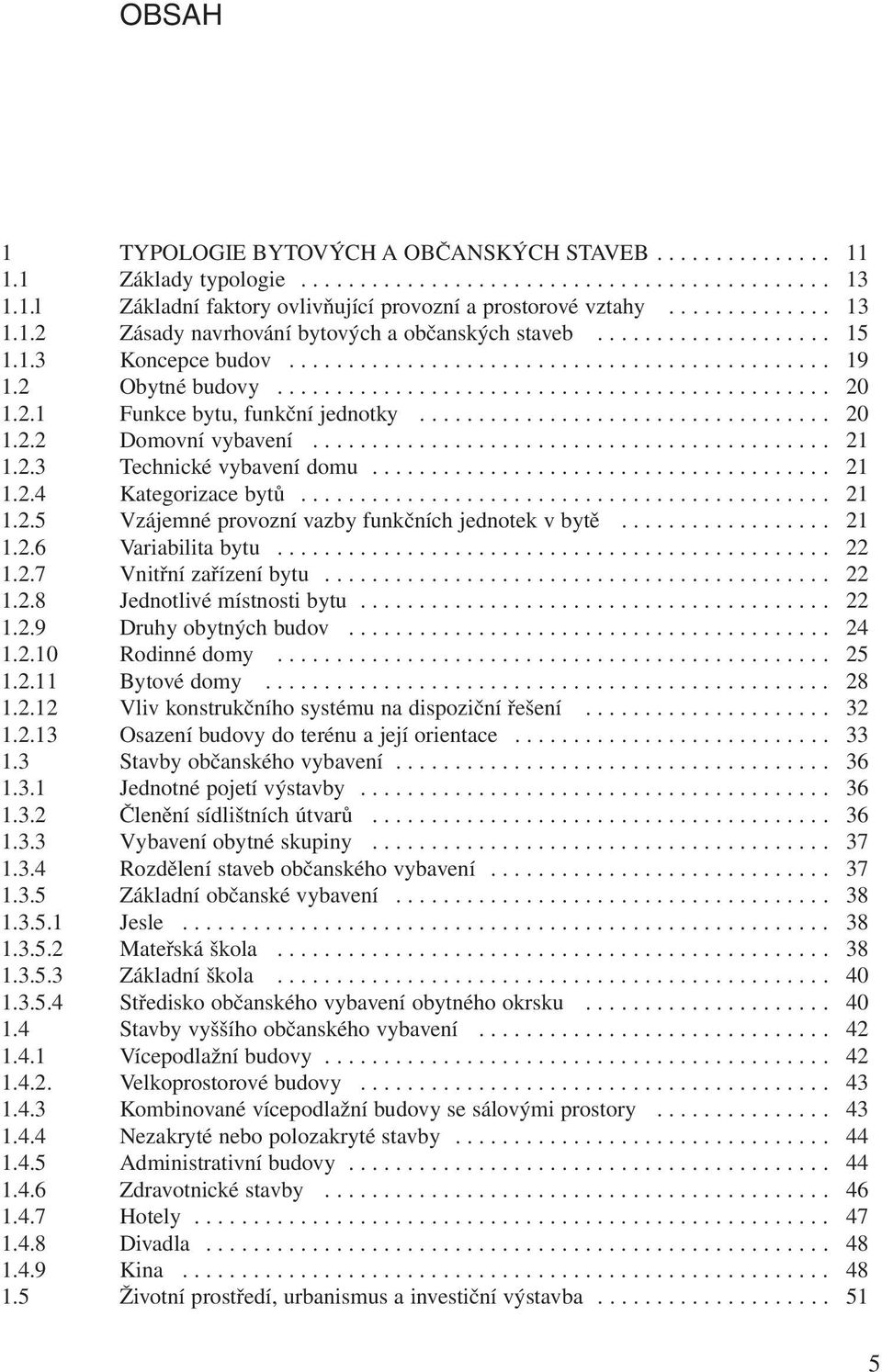 2.1 Funkce bytu, funkční jednotky................................... 20 1.2.2 Domovní vybavení............................................ 21 1.2.3 Technické vybavení domu....................................... 21 1.2.4 Kategorizace bytů.