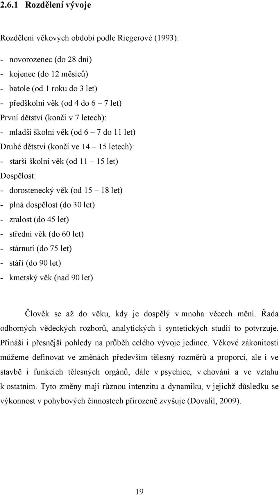 dospělost (do 30 let) - zralost (do 45 let) - střední věk (do 60 let) - stárnutí (do 75 let) - stáří (do 90 let) - kmetský věk (nad 90 let) Člověk se aţ do věku, kdy je dospělý v mnoha věcech mění.