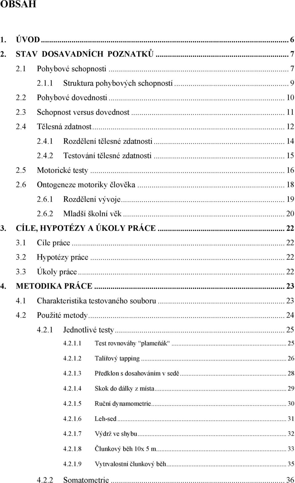 6.2 Mladší školní věk... 20 3. CÍLE, HYPOTÉZY A ÚKOLY PRÁCE... 22 3.1 Cíle práce... 22 3.2 Hypotézy práce... 22 3.3 Úkoly práce... 22 4. METODIKA PRÁCE... 23 4.1 Charakteristika testovaného souboru.