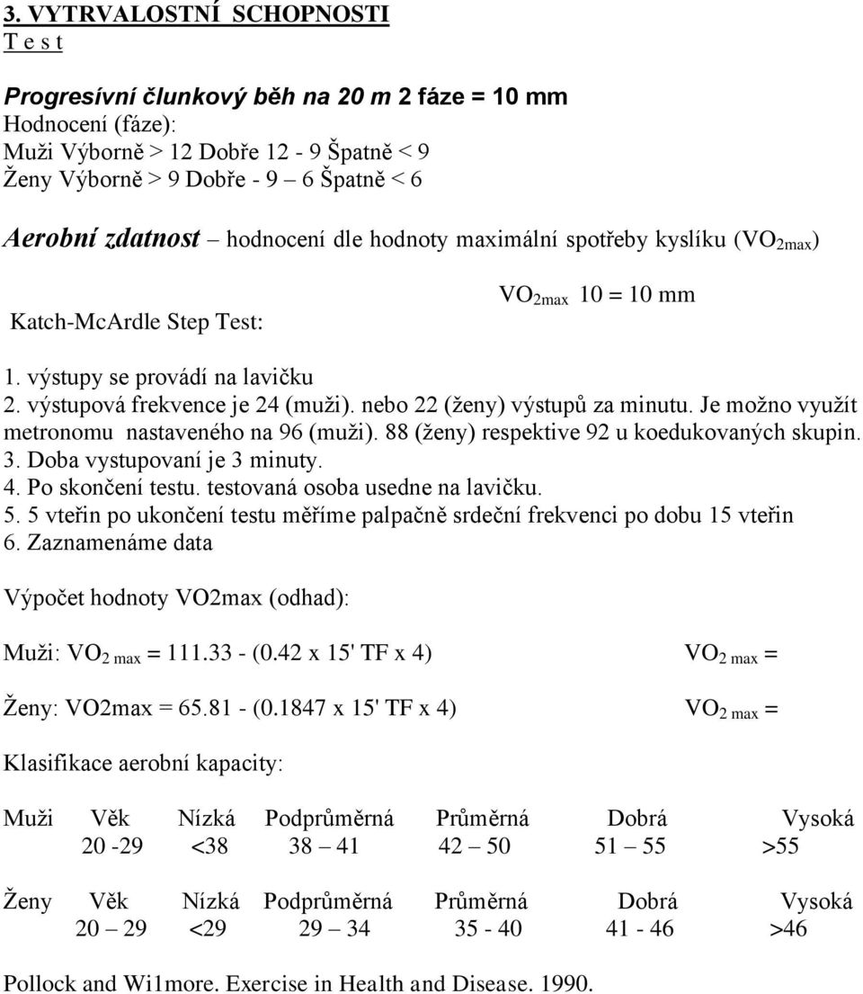 nebo 22 (ženy) výstupů za minutu. Je možno využít metronomu nastaveného na 96 (muži). 88 (ženy) respektive 92 u koedukovaných skupin. 3. Doba vystupovaní je 3 minuty. 4. Po skončení testu.