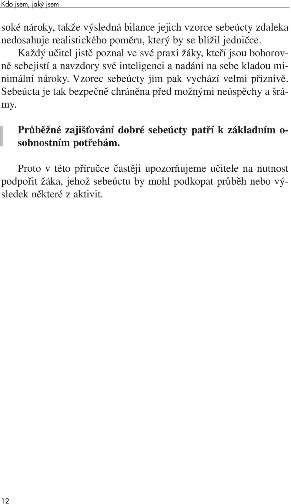 Vzorec sebeúcty jim pak vychází velmi přiznivě. Sebeúcta je tak bezpečně chráněna před možnými neúspěchy a šrámy.