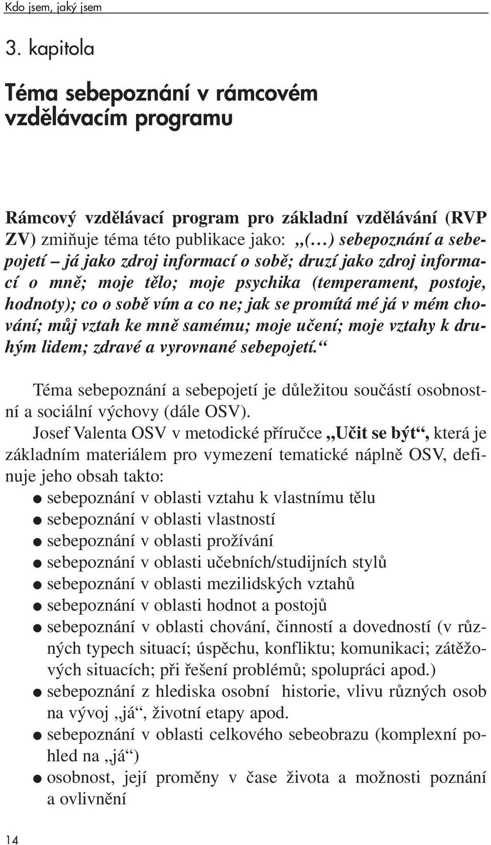 informací o sobě; druzí jako zdroj informací o mně; moje tělo; moje psychika (temperament, postoje, hodnoty); co o sobě vím a co ne; jak se promítá mé já v mém chování; můj vztah ke mně samému; moje