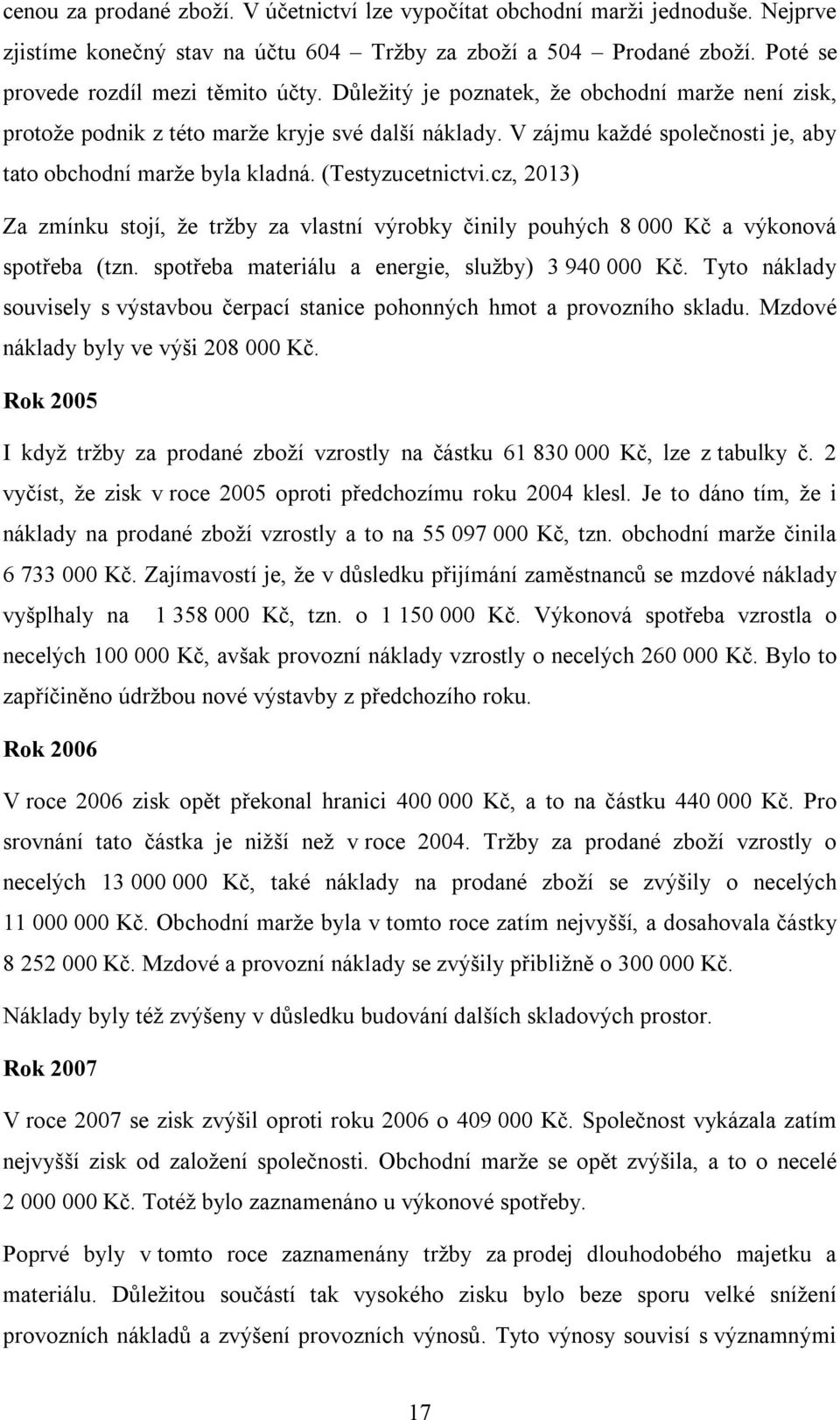 cz, 2013) Za zmínku stojí, že tržby za vlastní výrobky činily pouhých 8 000 Kč a výkonová spotřeba (tzn. spotřeba materiálu a energie, služby) 3 940 000 Kč.