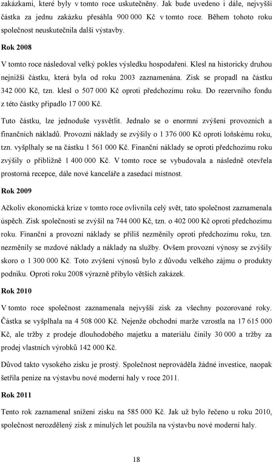 klesl o 507 000 Kč oproti předchozímu roku. Do rezervního fondu z této částky připadlo 17 000 Kč. Tuto částku, lze jednoduše vysvětlit. Jednalo se o enormní zvýšení provozních a finančních nákladů.