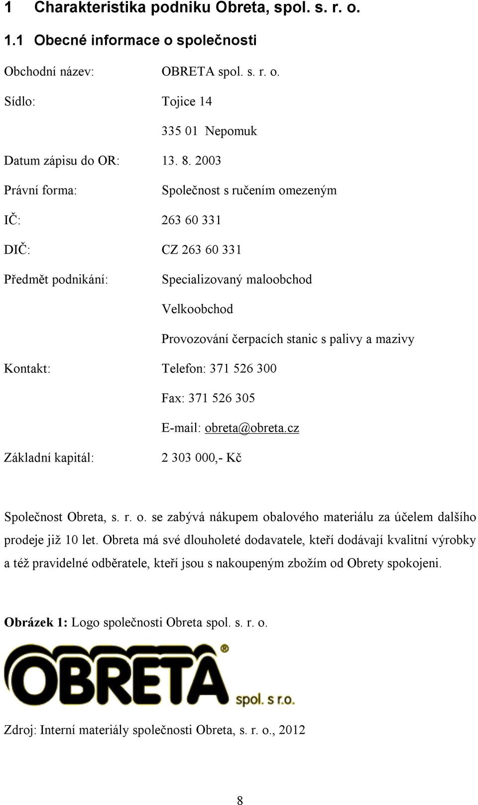 Telefon: 371 526 300 Fax: 371 526 305 E-mail: obreta@obreta.cz Základní kapitál: 2 303 000,- Kč Společnost Obreta, s. r. o. se zabývá nákupem obalového materiálu za účelem dalšího prodeje již 10 let.