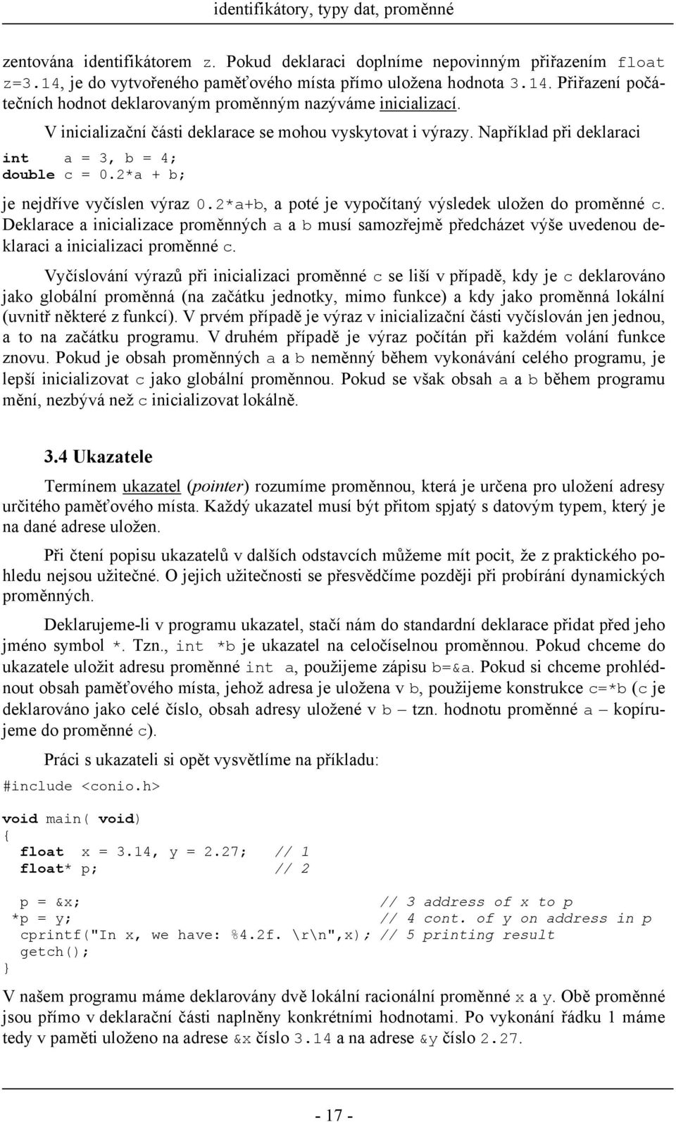 2*a+b, a poté je vypočítaný výsledek uložen do proměnné c. Deklarace a inicializace proměnných a a b musí samozřejmě předcházet výše uvedenou deklaraci a inicializaci proměnné c.