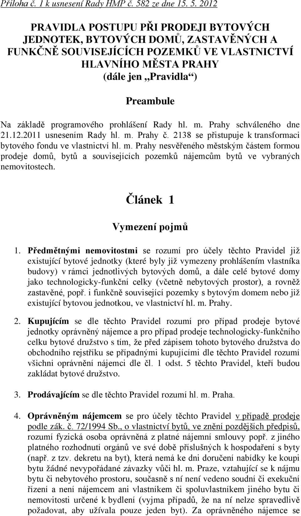 2012 PRAVIDLA POSTUPU PŘI PRODEJI BYTOVÝCH JEDNOTEK, BYTOVÝCH DOMŮ, ZASTAVĚNÝCH A FUNKČNĚ SOUVISEJÍCÍCH POZEMKŮ VE VLASTNICTVÍ HLAVNÍHO MĚSTA PRAHY (dále jen Pravidla ) Preambule Na základě