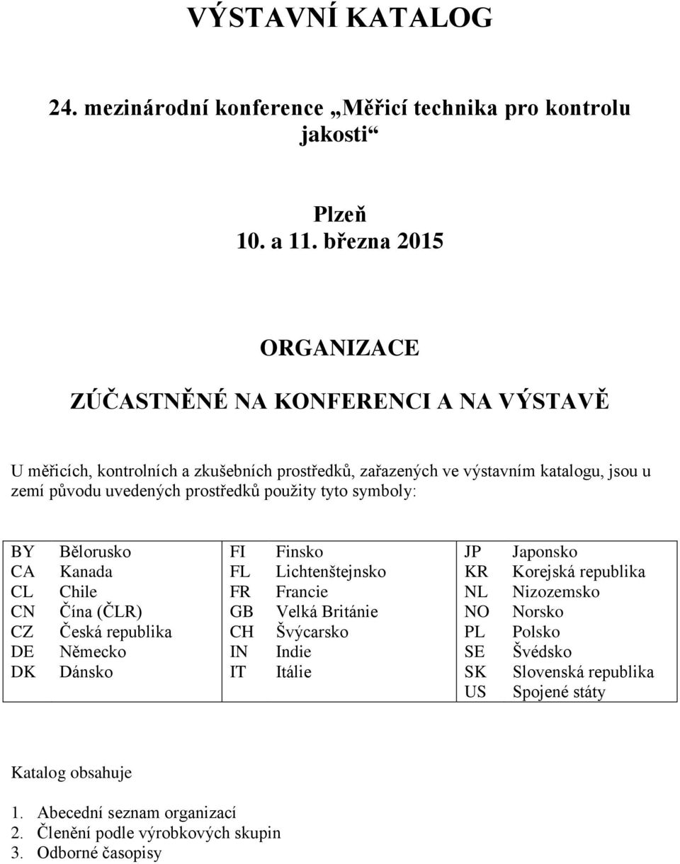 prostředků pouţity tyto symboly: BY CA CL CN CZ DE DK Bělorusko Kanada Chile Čína (ČLR) Česká republika Německo Dánsko FI FL FR GB CH IN IT Finsko Lichtenštejnsko Francie