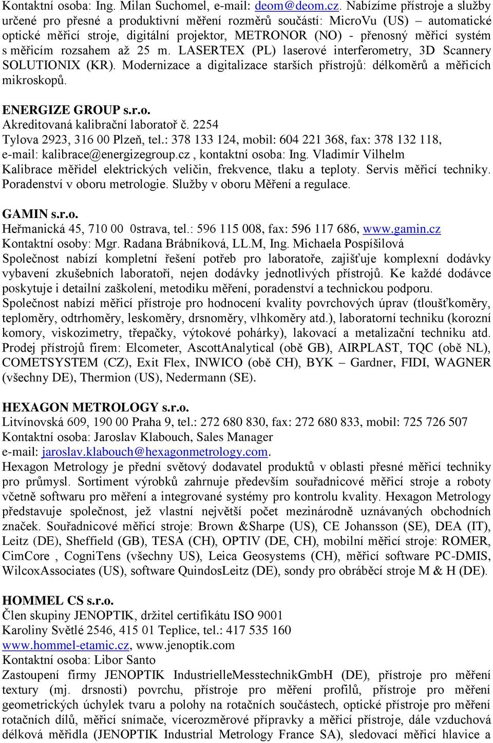 měřicím rozsahem aţ 25 m. LASERTEX (PL) laserové interferometry, 3D Scannery SOLUTIONIX (KR). Modernizace a digitalizace starších přístrojů: délkoměrů a měřicích mikroskopů. ENERGIZE GROUP s.r.o. Akreditovaná kalibrační laboratoř č.
