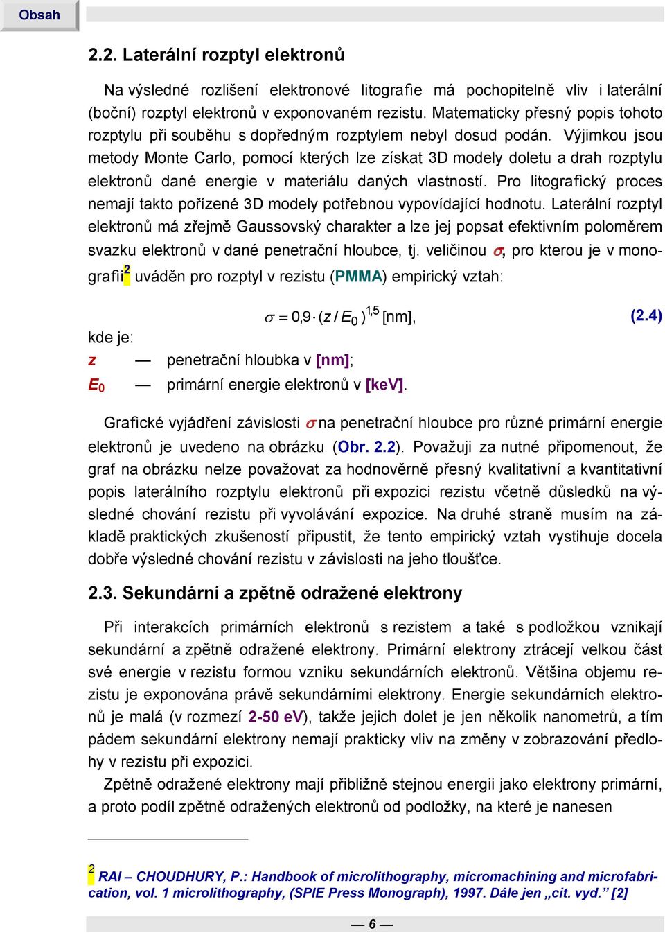 Výjimkou jsou metody Monte Carlo, pomocí kterých lze získat 3D modely doletu a drah rozptylu elektronů dané energie v materiálu daných vlastností.