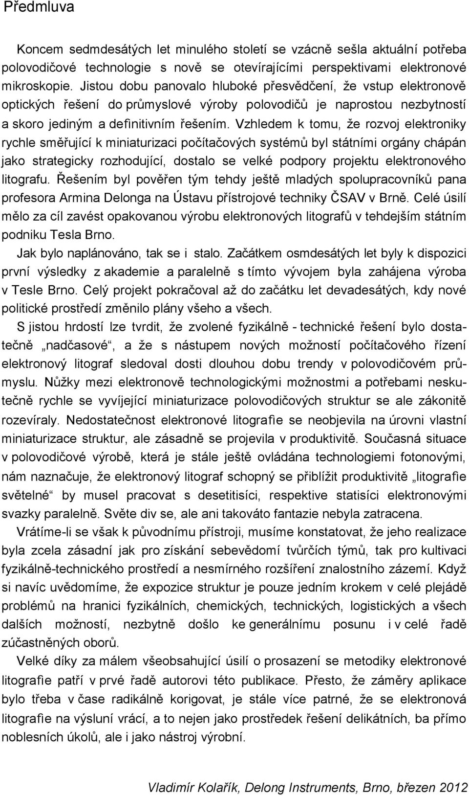 Vzhledem k tomu, že rozvoj elektroniky rychle směřující k miniaturizaci počítačových systémů byl státními orgány chápán jako strategicky rozhodující, dostalo se velké podpory projektu elektronového