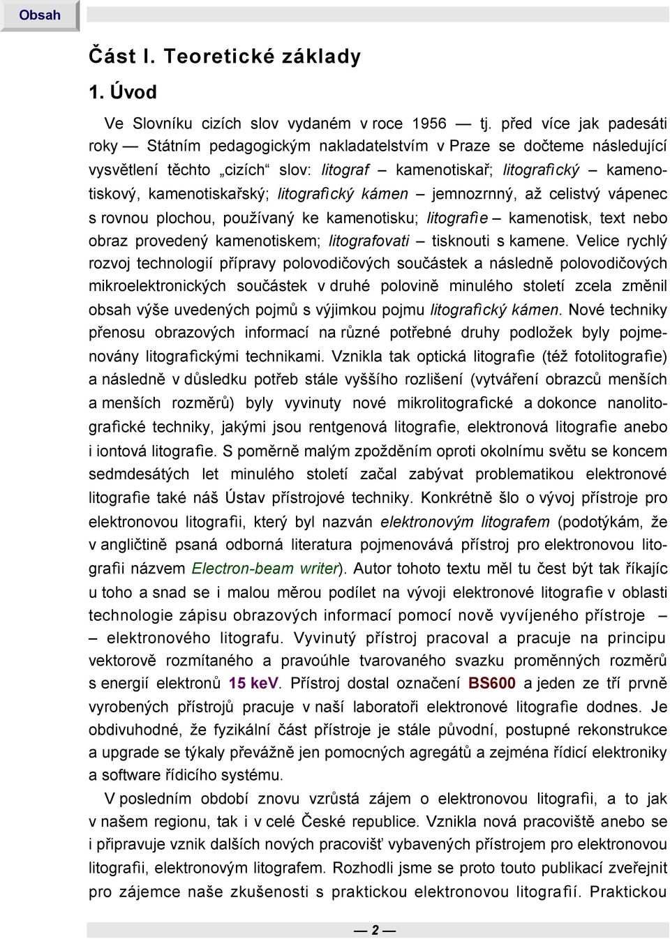 litografický kámen jemnozrnný, až celistvý vápenec s rovnou plochou, používaný ke kamenotisku; litografie kamenotisk, text nebo obraz provedený kamenotiskem; litografovati tisknouti s kamene.