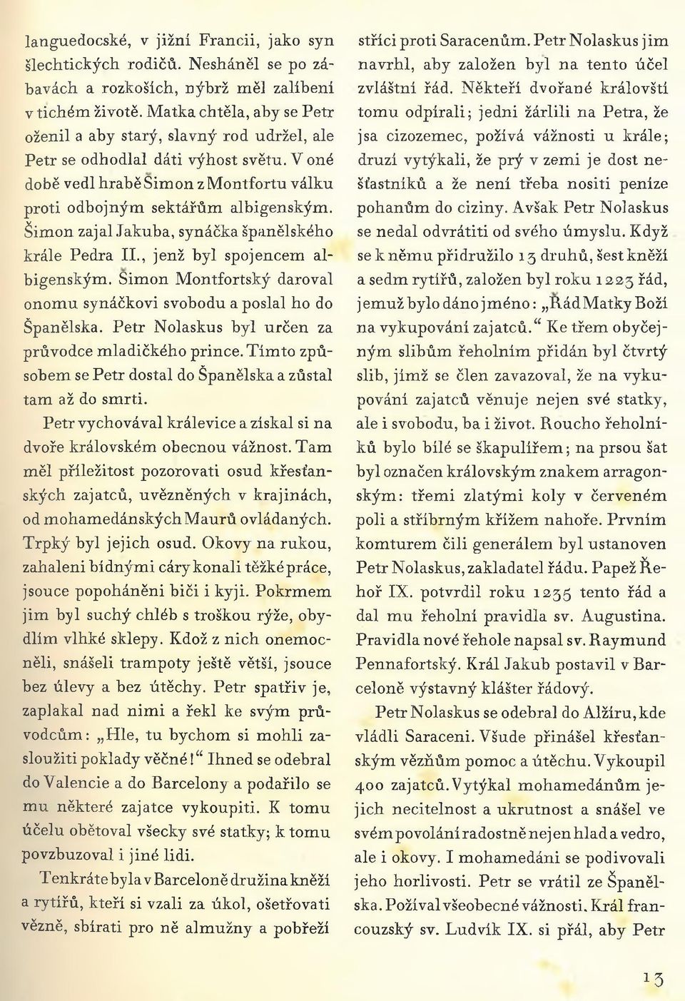 Šimon zajal Jakuba, synáčka španělského krále Pedra II., jenž byl spojencem albigenským. Simon Montfortský daroval onomu synáčkovi svobodu a poslal ho do Španělska.