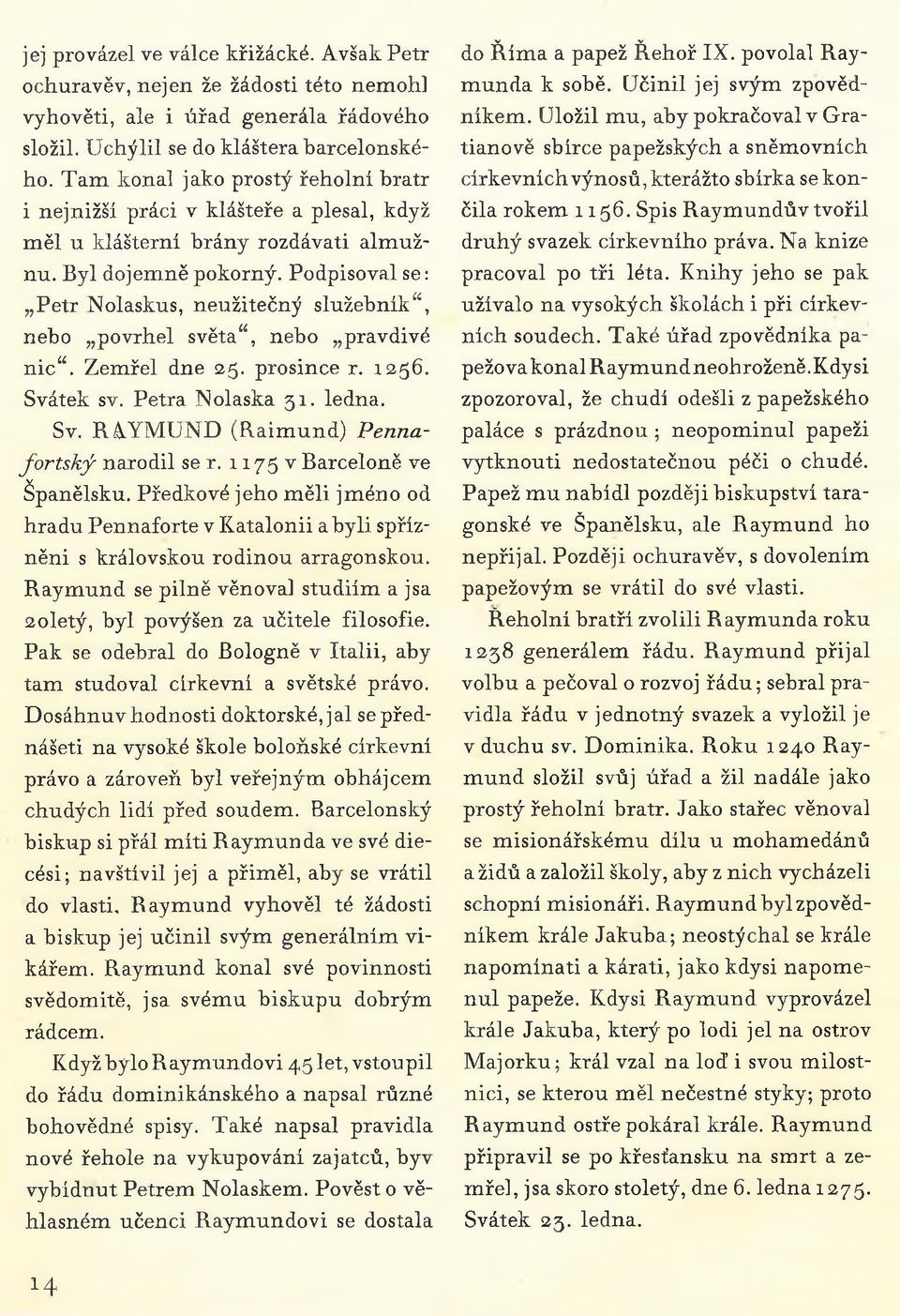 Podpisoval se: Petr Nolaskus, neužitečný služebník, nebo povrhel světa, nebo pravdivé nic. Zemřel dne 25. prosince r. 1256. Svátek sv. Petra Nolaska 31. ledna. Sv. RAYMUND (Raimund) Pennafortský narodil se r.