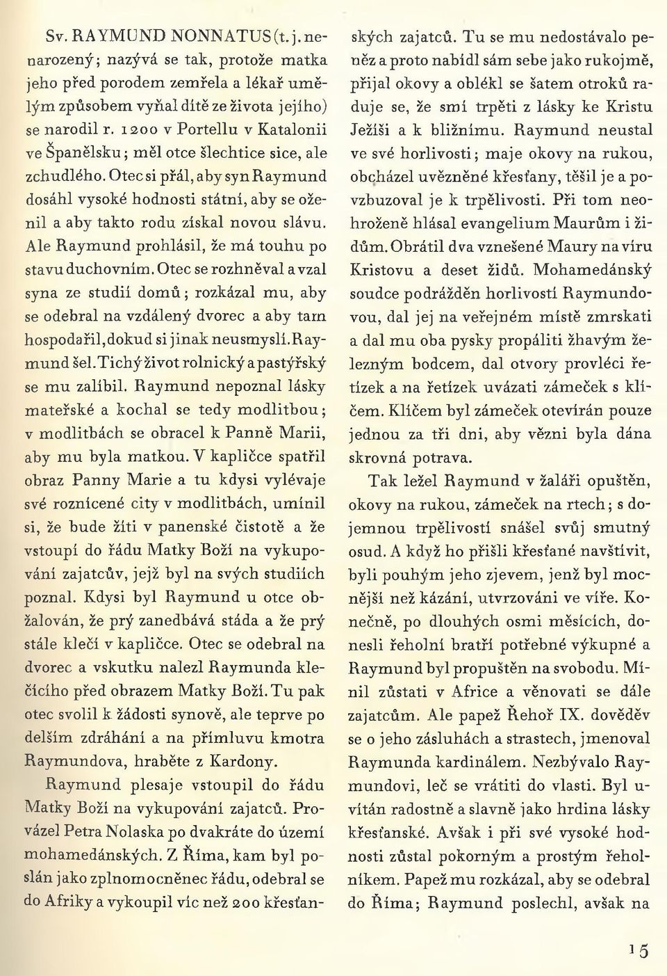 Ale Raymund prohlásil, že má touhu po stavu duchovním. Otec se rozhněval a vzal syna ze studií dom ů; rozkázal mu, aby se odebral na vzdálený dvorec a aby tam hospodařil,dokud si jinak neusmyslí.