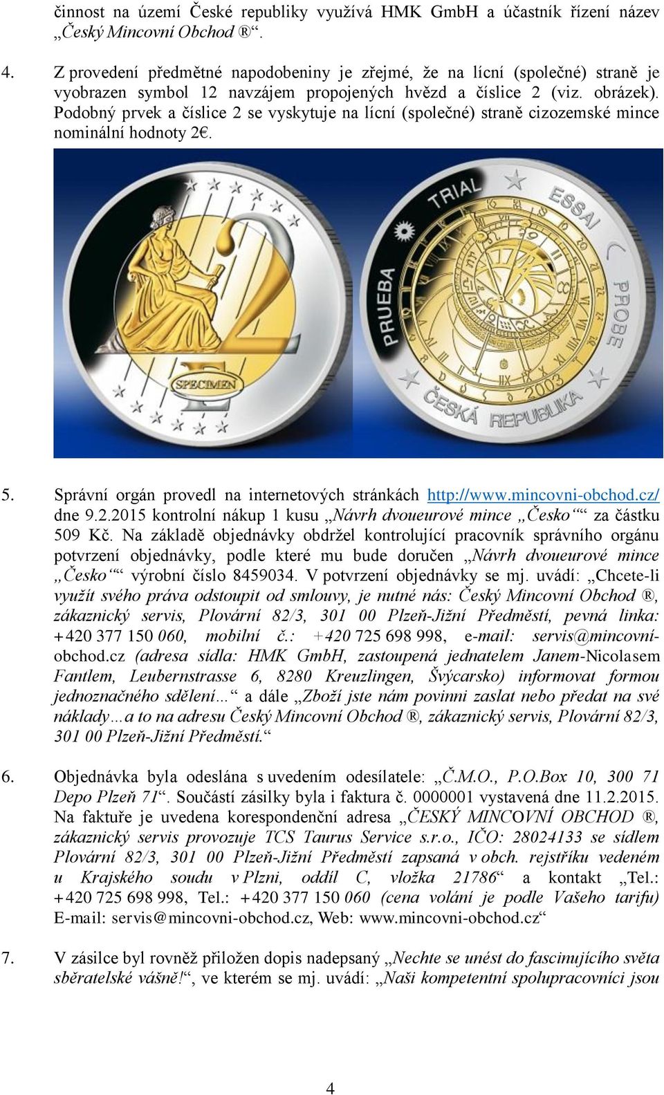 Podobný prvek a číslice 2 se vyskytuje na lícní (společné) straně cizozemské mince nominální hodnoty 2. 5. Správní orgán provedl na internetových stránkách http://www.mincovni-obchod.cz/ dne 9.2.2015 kontrolní nákup 1 kusu Návrh dvoueurové mince Česko za částku 509 Kč.