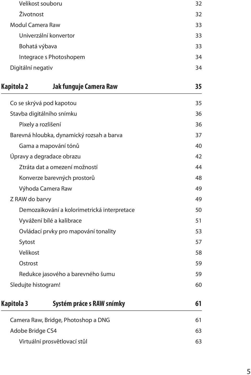 Konverze barevných prostorů 48 Výhoda Camera Raw 49 Z RAW do barvy 49 Demozaikování a kolorimetrická interpretace 50 Vyvážení bílé a kalibrace 51 Ovládací prvky pro mapování tonality 53 Sytost 57
