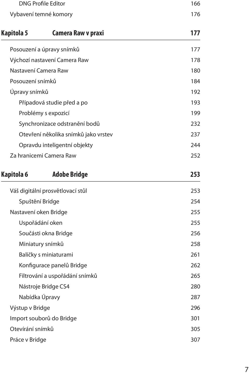 252 Kapitola 6 Adobe Bridge 253 Váš digitální prosvětlovací stůl 253 Spuštění Bridge 254 Nastavení oken Bridge 255 Uspořádání oken 255 Součásti okna Bridge 256 Miniatury snímků 258 Balíčky s