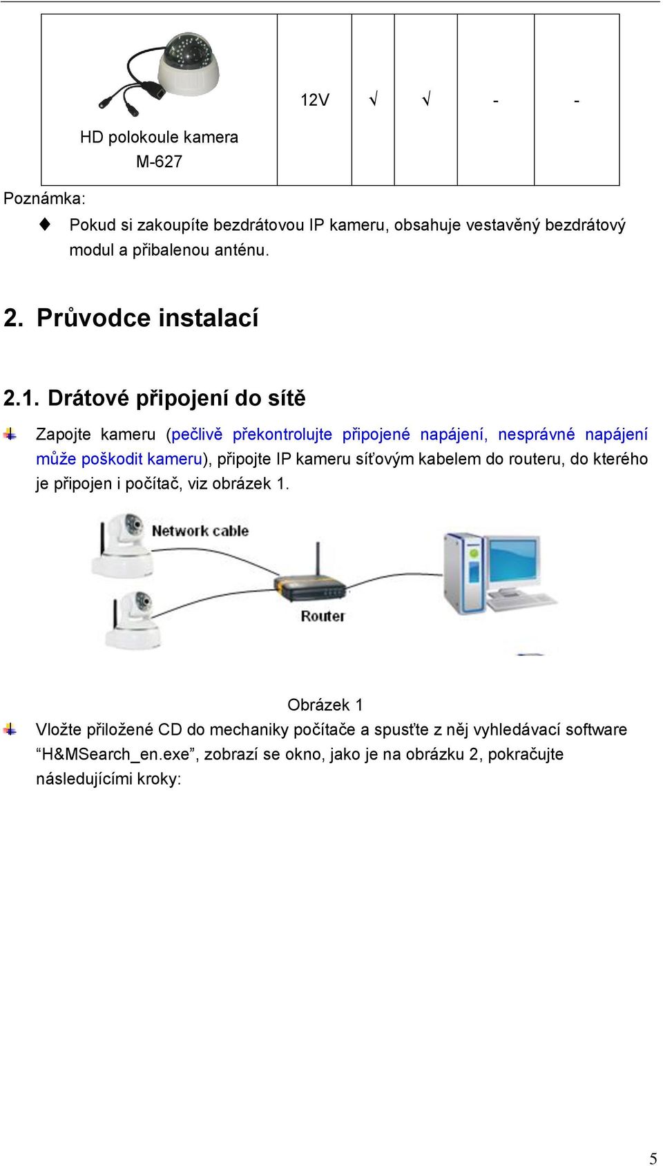 Drátové připojení do sítě Zapojte kameru (pečlivě překontrolujte připojené napájení, nesprávné napájení může poškodit kameru), připojte IP