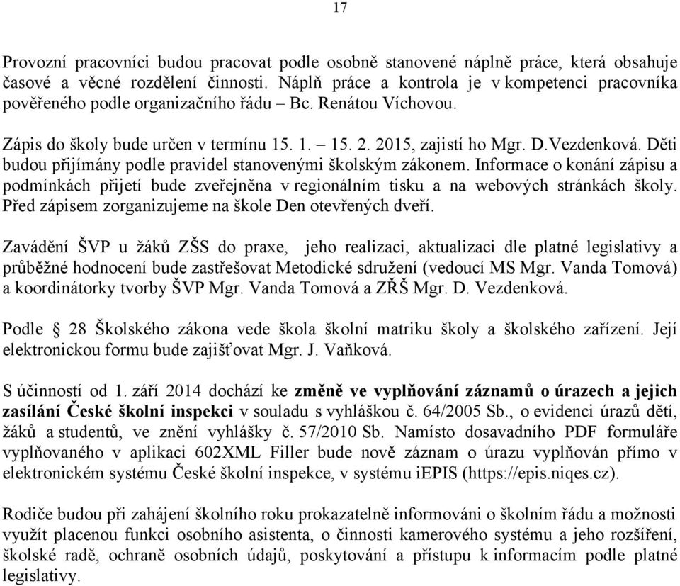 Děti budou přijímány podle pravidel stanovenými školským zákonem. Informace o konání zápisu a podmínkách přijetí bude zveřejněna v regionálním tisku a na webových stránkách školy.