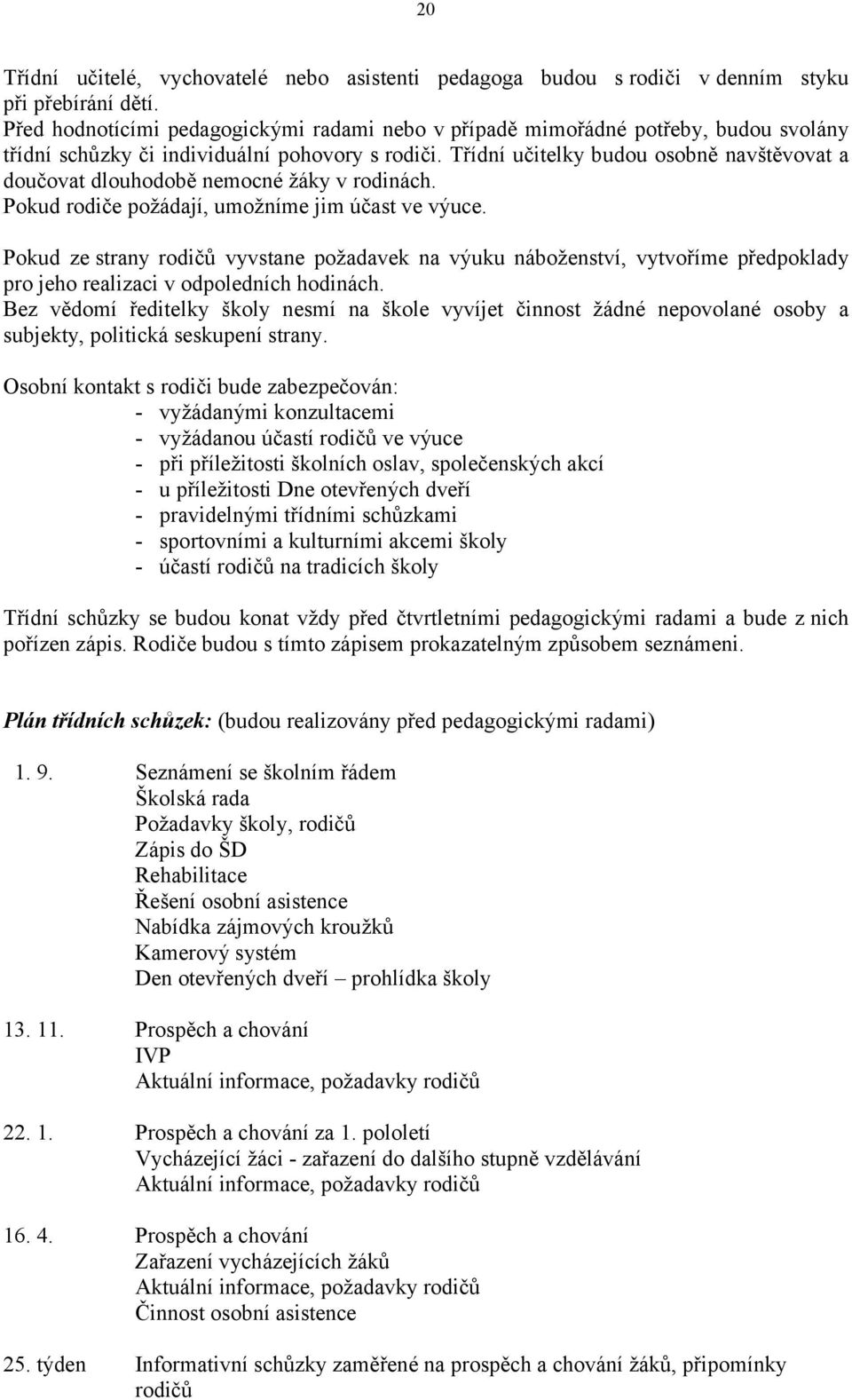 Třídní učitelky budou osobně navštěvovat a doučovat dlouhodobě nemocné žáky v rodinách. Pokud rodiče požádají, umožníme jim účast ve výuce.