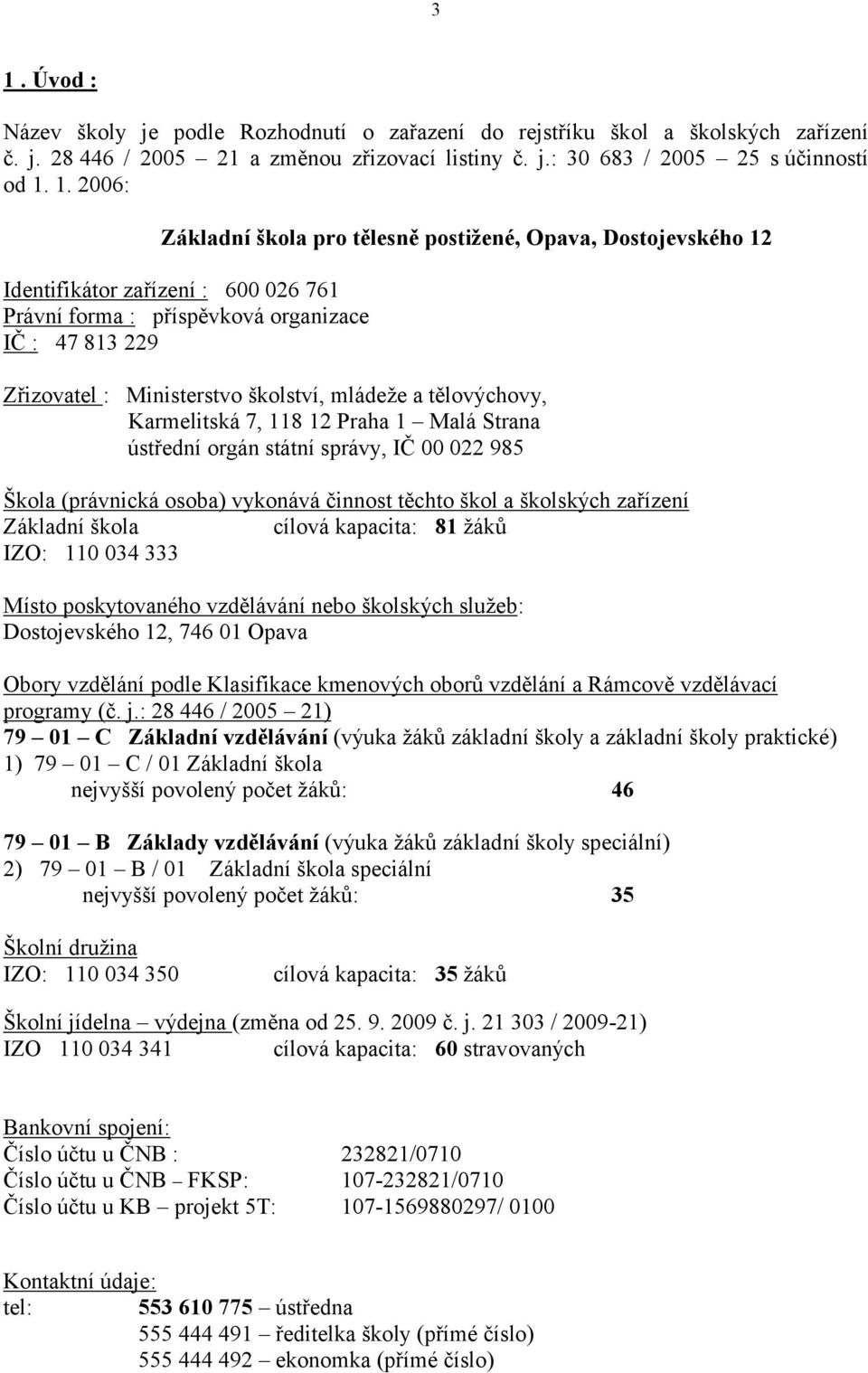 tělovýchovy, Karmelitská 7, 118 12 Praha 1 Malá Strana ústřední orgán státní správy, IČ 00 022 985 Škola (právnická osoba) vykonává činnost těchto škol a školských zařízení Základní škola cílová