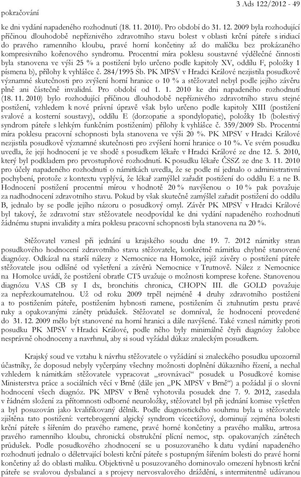 2009 byla rozhodující příčinou dlouhodobě nepříznivého zdravotního stavu bolest v oblasti krční páteře s iridiací do pravého ramenního kloubu, pravé horní končetiny až do malíčku bez prokázaného