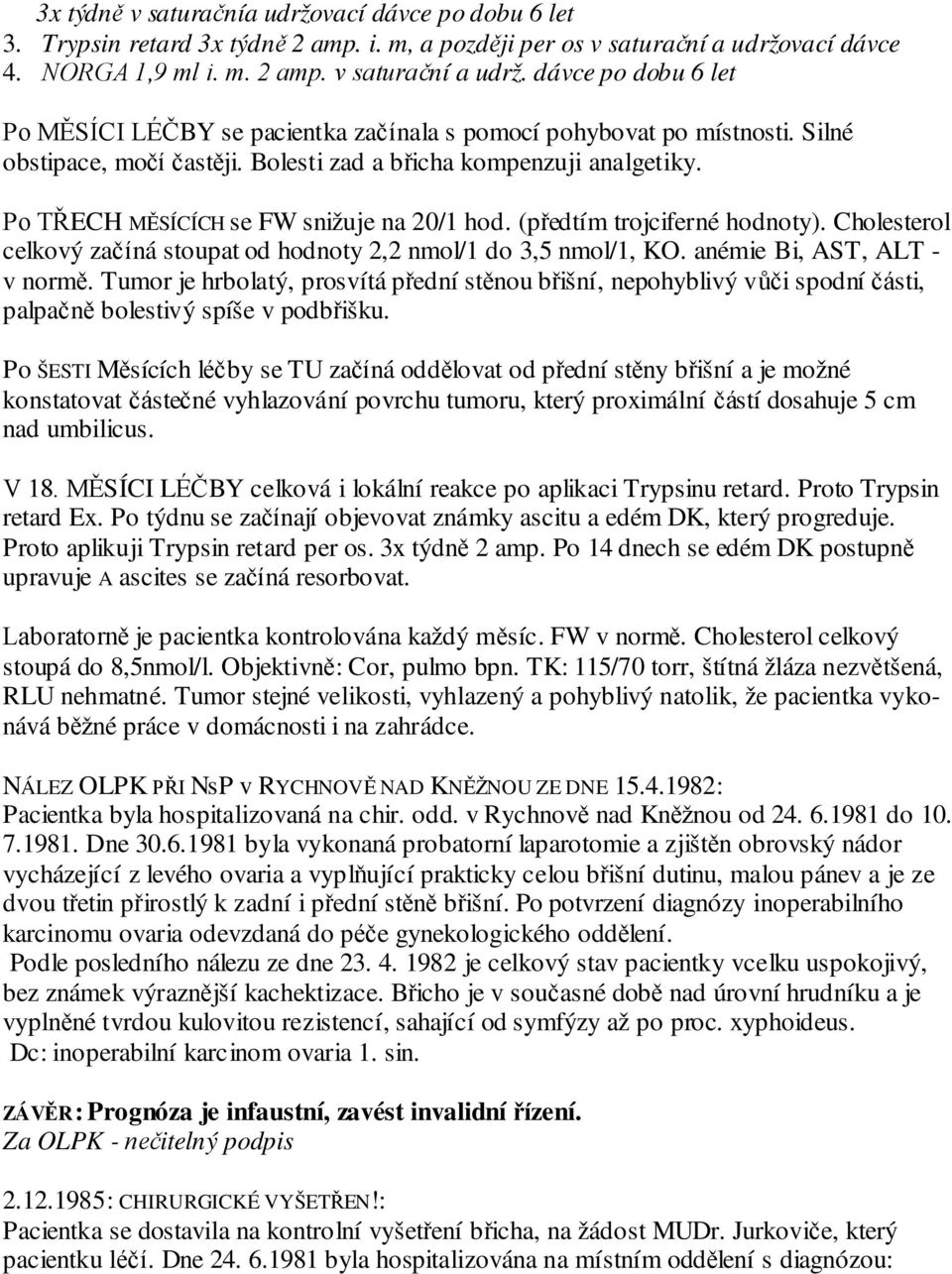 Bolesti zad a břicha kompenzuji analgetiky. Po TŘECH MĚSÍCÍCH se FW snižuje na 20/1 hod. (předtím trojciferné hodnoty). Cholesterol celkový začíná stoupat od hodnoty 2,2 nmol/1 do 3,5 nmol/1, KO.