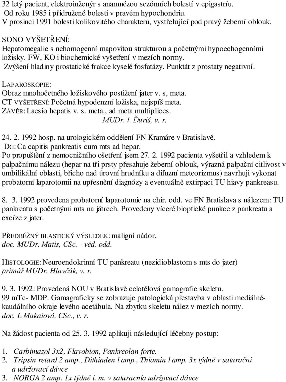 FW, KO i biochemické vyšetření v mezích normy. Zvýšení hladiny prostatické frakce kyselé fosfatázy. Punktát z prostaty negativní. LAPAROSKOPIE: Obraz mnohočetného ložiskového postižení jater v.