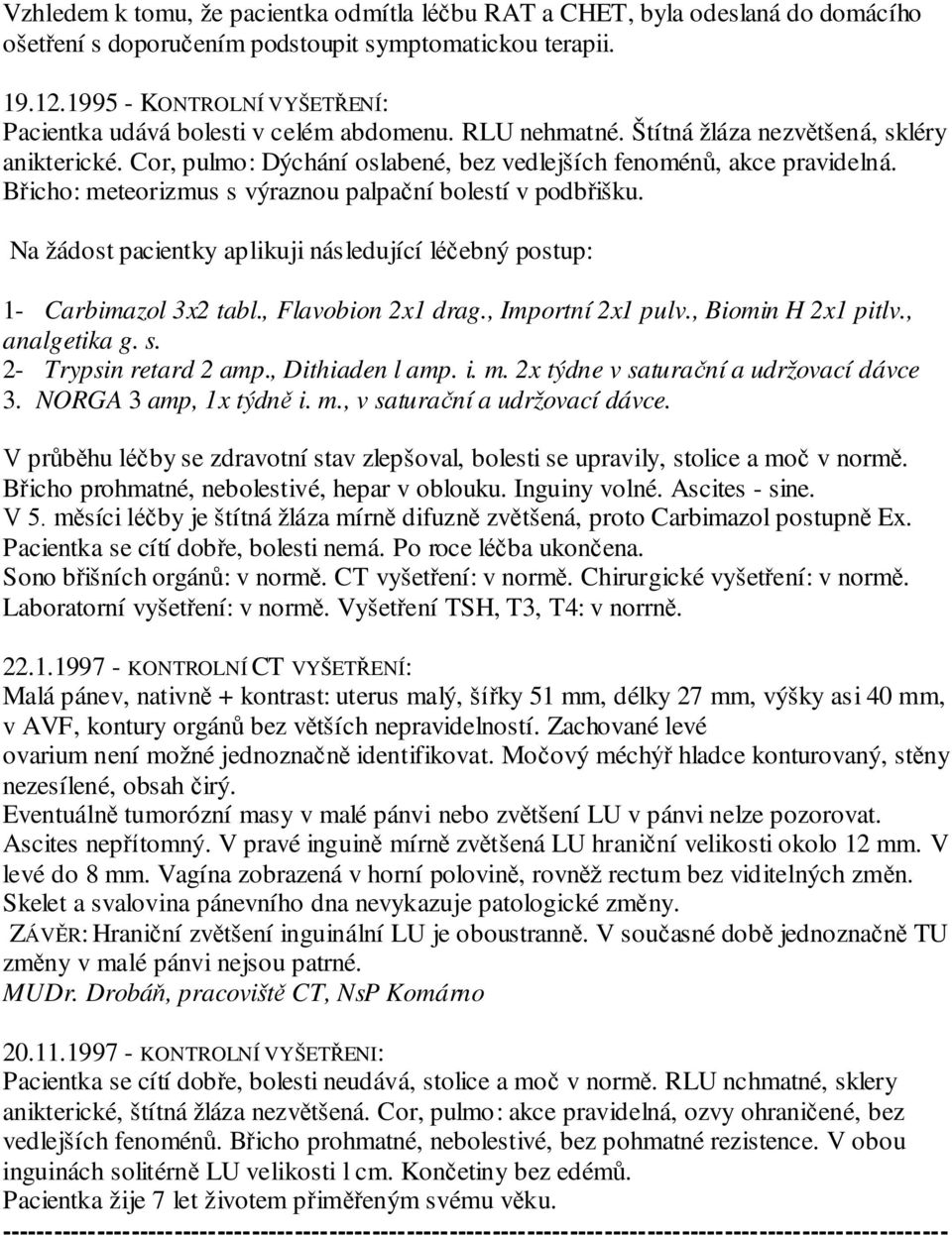 Břicho: meteorizmus s výraznou palpační bolestí v podbřišku. Na žádost pacientky aplikuji následující léčebný postup: 1- Carbimazol 3x2 tabl., Flavobion 2x1 drag., Importní 2x1 pulv.