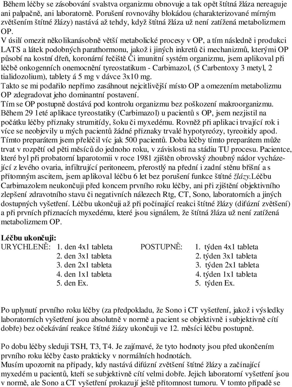 V úsilí omezit několikanásobně větší metabolické procesy v OP, a tím následně i produkci LATS a látek podobných parathormonu, jakož i jiných inkretů či mechanizmů, kterými OP působí na kostní dřeň,