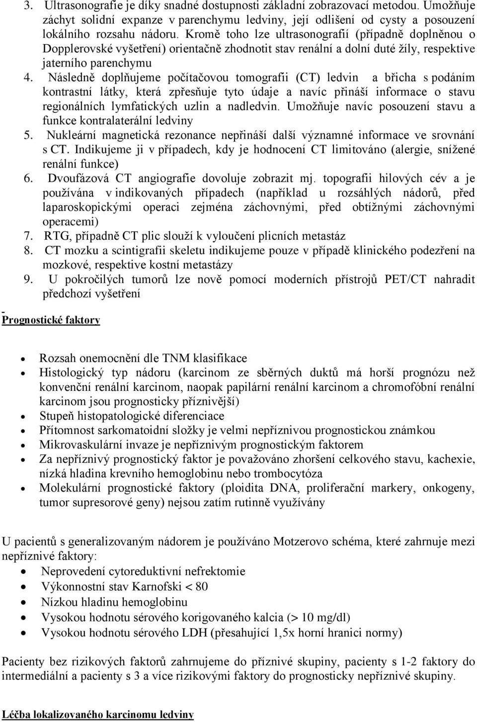 Následně doplňujeme počítačovou tomografii (CT) ledvin a břicha s podáním kontrastní látky, která zpřesňuje tyto údaje a navíc přináší informace o stavu regionálních lymfatických uzlin a nadledvin.