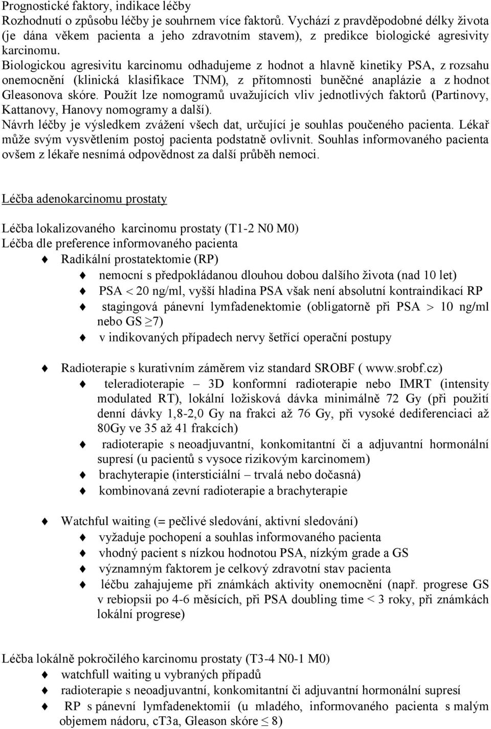 Biologickou agresivitu karcinomu odhadujeme z hodnot a hlavně kinetiky PSA, z rozsahu onemocnění (klinická klasifikace TNM), z přítomnosti buněčné anaplázie a z hodnot Gleasonova skóre.