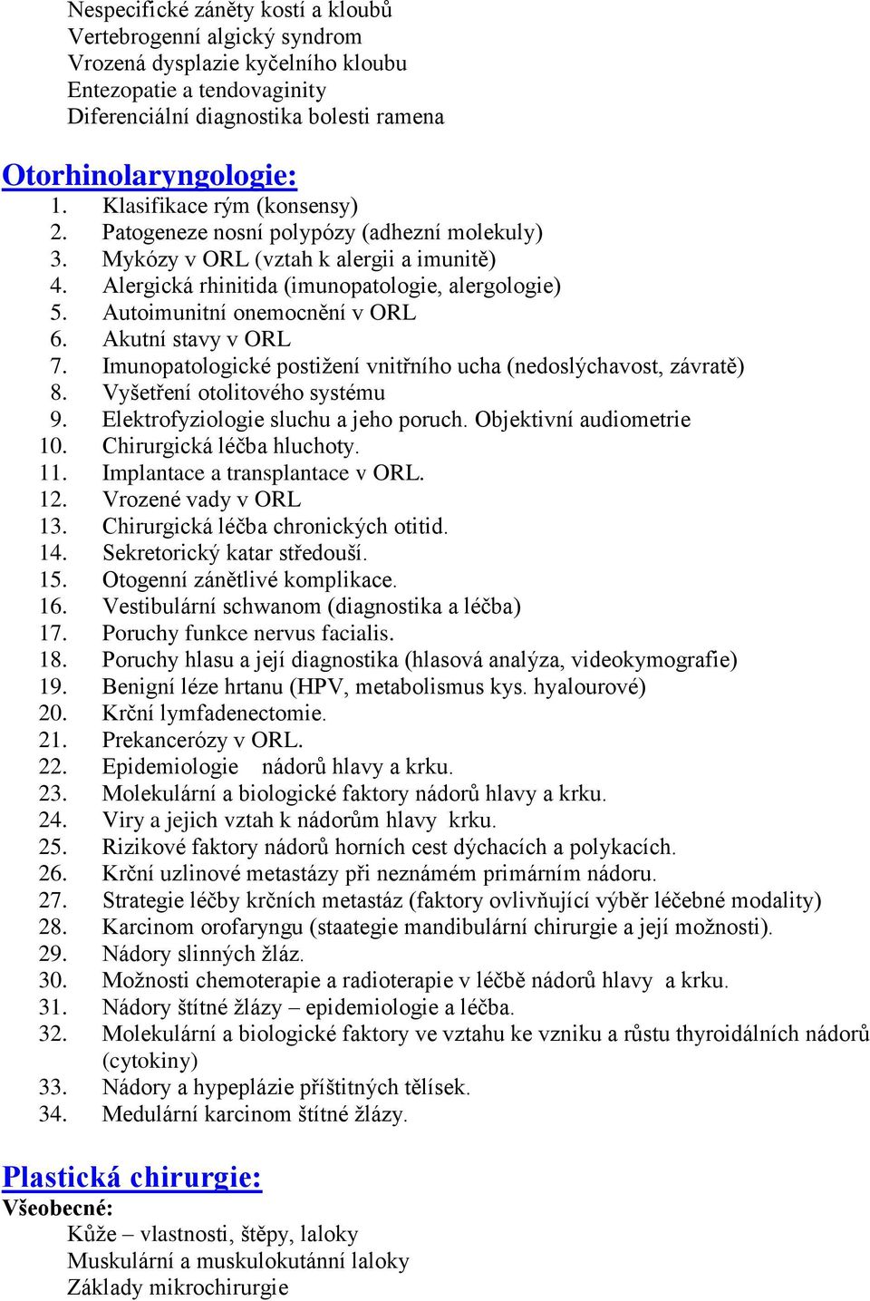 Autoimunitní onemocnění v ORL 6. Akutní stavy v ORL 7. Imunopatologické postižení vnitřního ucha (nedoslýchavost, závratě) 8. Vyšetření otolitového systému 9. Elektrofyziologie sluchu a jeho poruch.