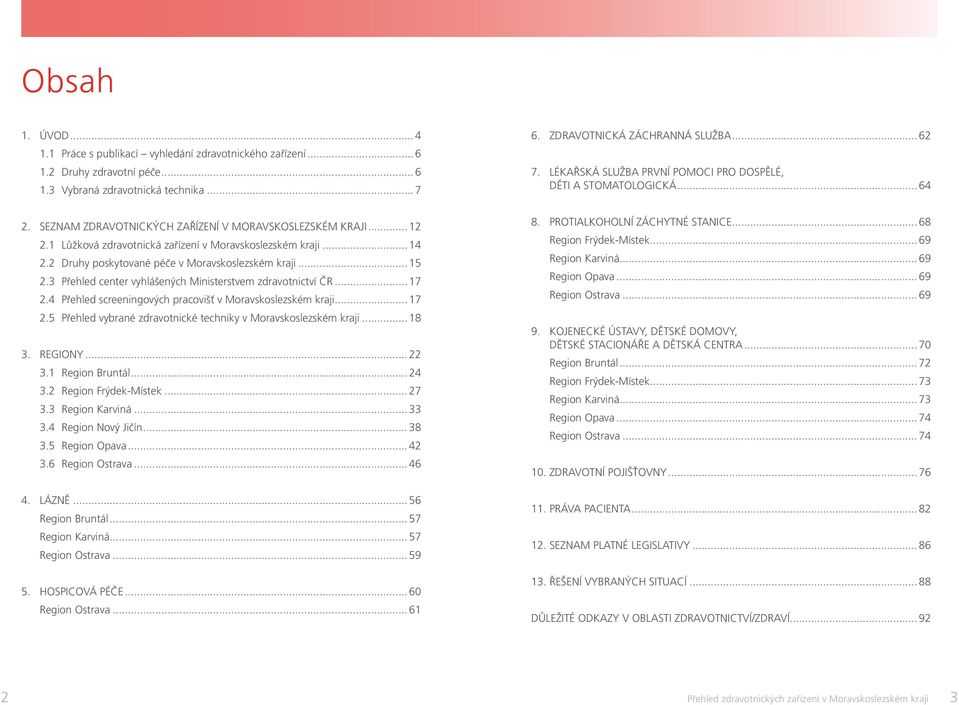 3 Přehled center vyhlášených Ministerstvem zdravotnictví ČR... 17 2.4 Přehled screeningových pracovišť v Moravskoslezském kraji... 17 2.5 Přehled vybrané zdravotnické techniky v Moravskoslezském kraji.