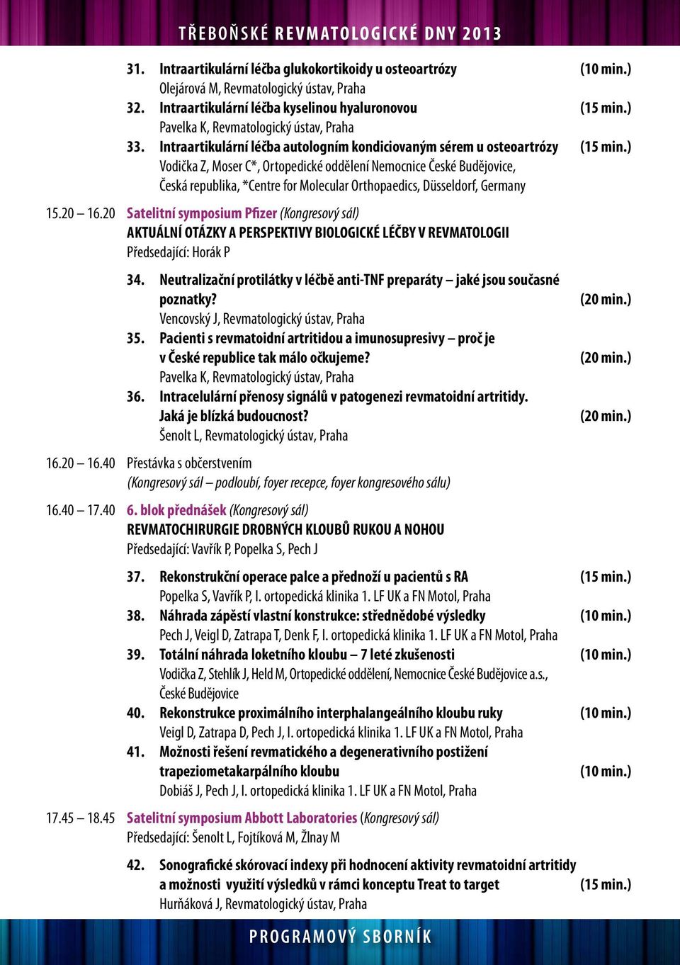 ) Vodička Z, Moser C*, Ortopedické oddělení Nemocnice České Budějovice, Česká republika, *Centre for Molecular Orthopaedics, Düsseldorf, Germany 15.20 16.