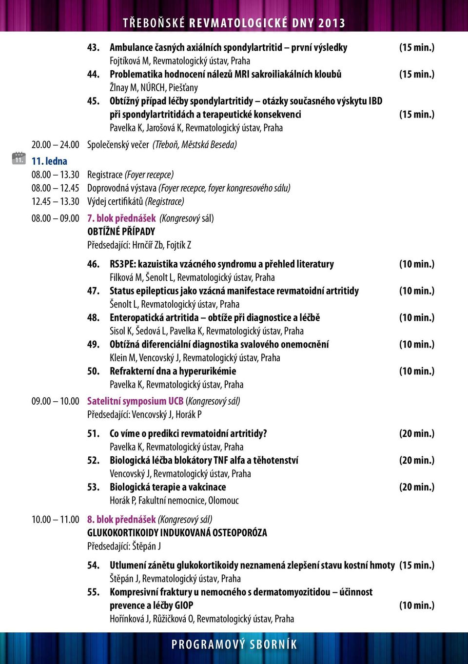 Obtížný případ léčby spondylartritidy otázky současného výskytu IBD při spondylartritidách a terapeutické konsekvenci (15 min.) Pavelka K, Jarošová K, Revmatologický ústav, Praha 20.00 24.