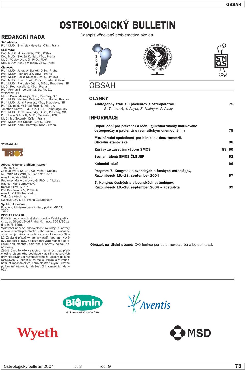 , Hradec Králové Prof. MUDr. Rastislav Dzúrik, DrSc., Bratislava, SR MUDr. Petr Kasalick, CSc., Praha Prof. Roman S. Lorenc, M. D., Ph. D., Warszawa, PL MUDr. Pavol Masaryk, CSc., Pie Èany, SR Prof.