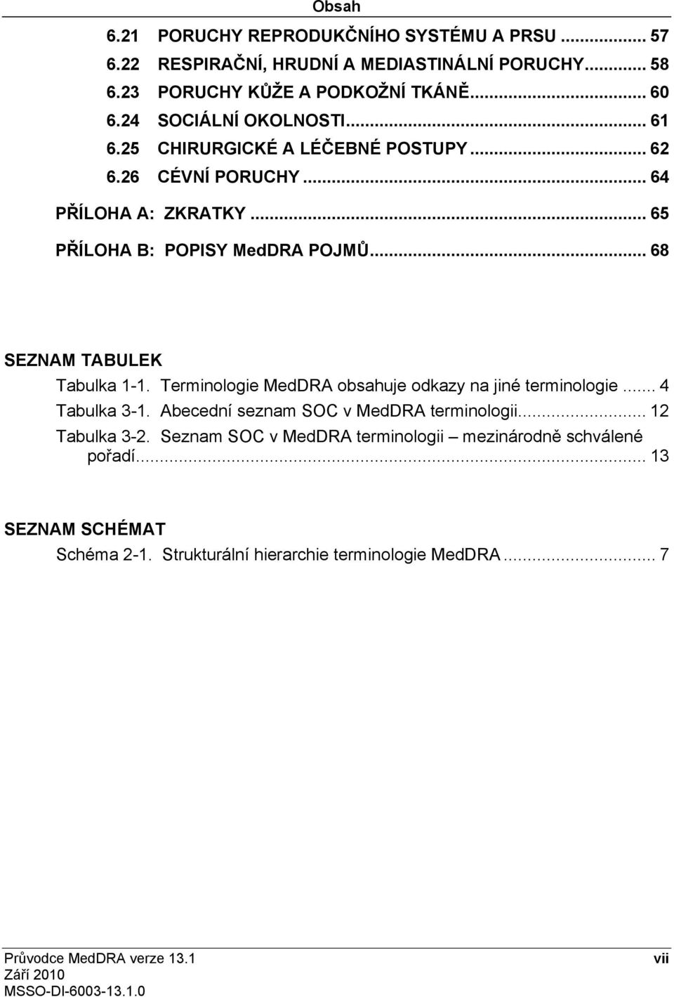 .. 68 SEZNAM TABULEK Tabulka 1-1. Terminologie MedDRA obsahuje odkazy na jiné terminologie... 4 Tabulka 3-1. Abecední seznam SOC v MedDRA terminologii.