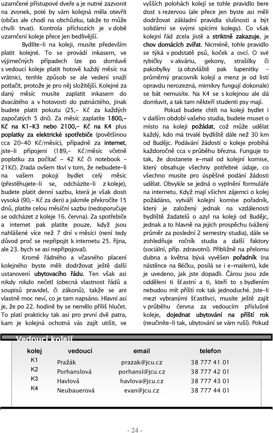 To se provádí inkasem, ve výjimečných případech lze po domluvě s vedoucí koleje platit hotově každý měsíc na vrátnici, tenhle způsob se ale vedení snaží potlačit, protože je pro něj složitější.