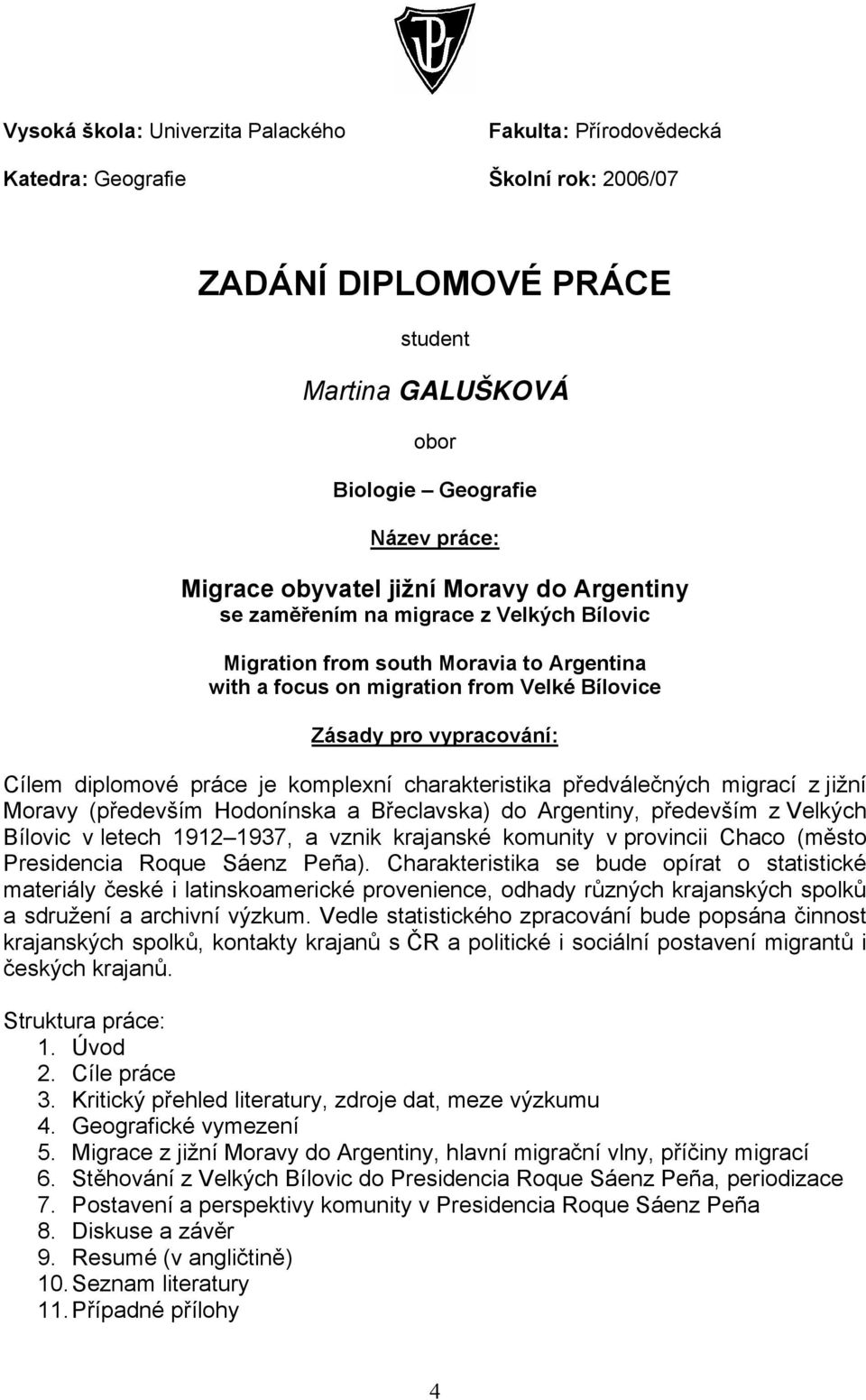 diplomové práce je komplexní charakteristika předválečných migrací z jižní Moravy (především Hodonínska a Břeclavska) do Argentiny, především z Velkých Bílovic v letech 1912 1937, a vznik krajanské