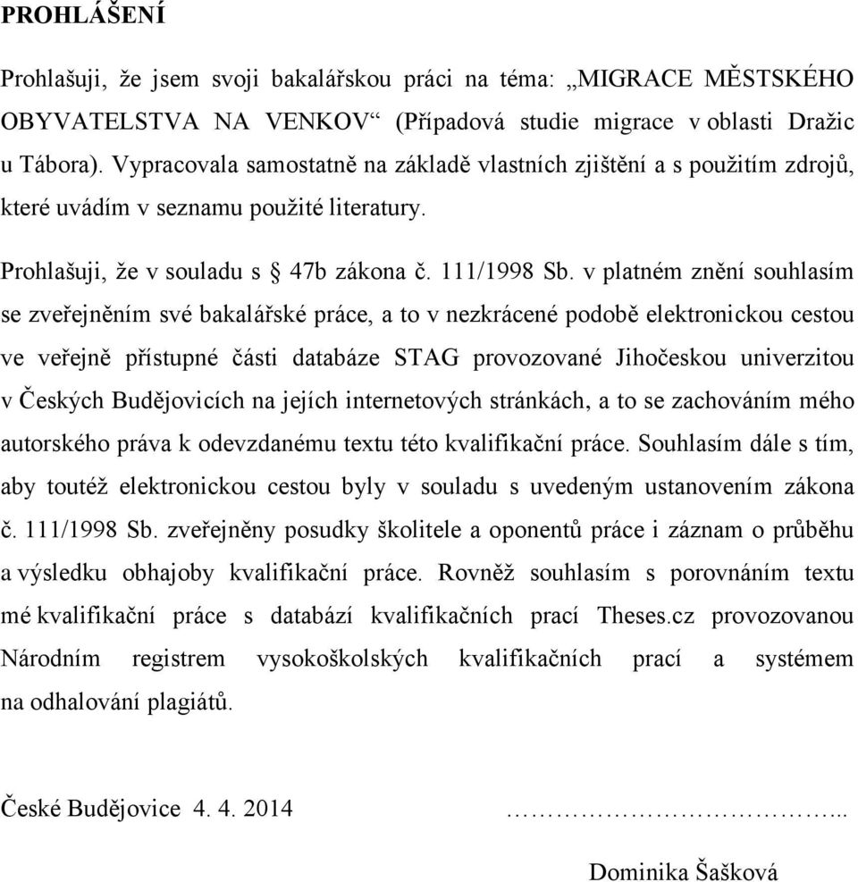 v platném znění souhlasím se zveřejněním své bakalářské práce, a to v nezkrácené podobě elektronickou cestou ve veřejně přístupné části databáze STAG provozované Jihočeskou univerzitou v Českých