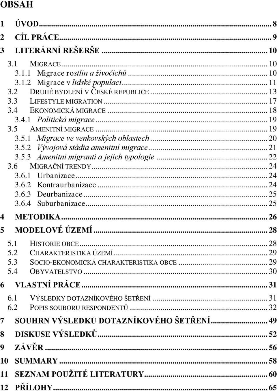 .. 21 3.5.3 Amenitní migranti a jejich typologie... 22 3.6 MIGRAČNÍ TRENDY... 24 3.6.1 Urbanizace... 24 3.6.2 Kontraurbanizace... 24 3.6.3 Deurbanizace... 25 3.6.4 Suburbanizace... 25 4 METODIKA.