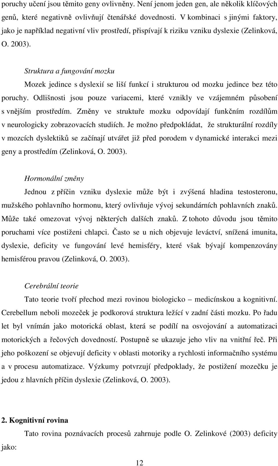 Struktura a fungování mozku Mozek jedince s dyslexií se liší funkcí i strukturou od mozku jedince bez této poruchy.