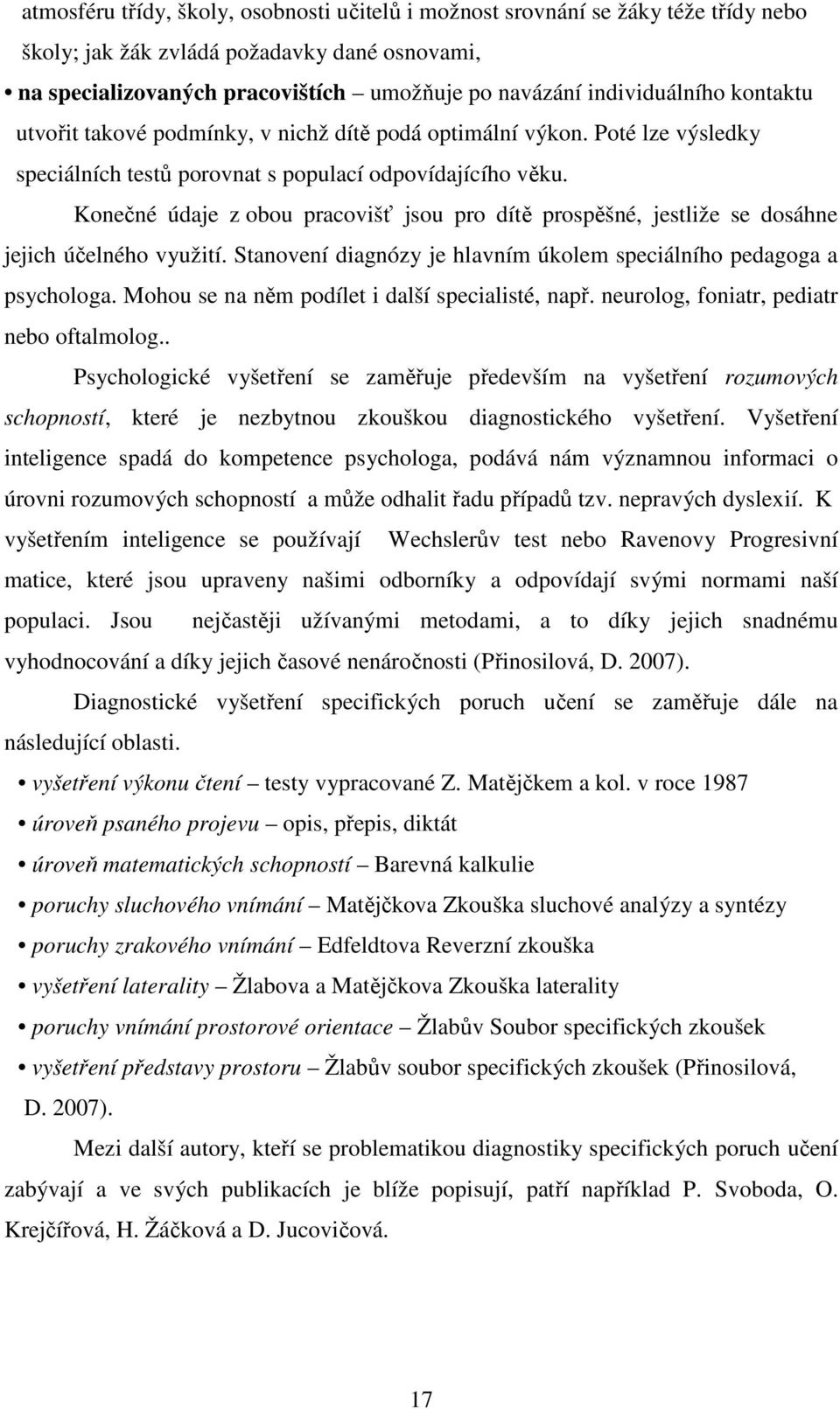 Konečné údaje z obou pracovišť jsou pro dítě prospěšné, jestliže se dosáhne jejich účelného využití. Stanovení diagnózy je hlavním úkolem speciálního pedagoga a psychologa.