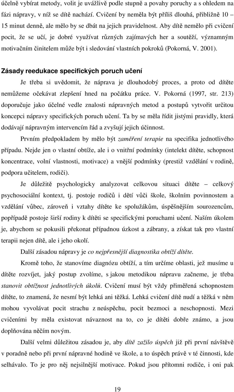 Aby dítě nemělo při cvičení pocit, že se učí, je dobré využívat různých zajímavých her a soutěží, významným motivačním činitelem může být i sledování vlastních pokroků (Pokorná, V. 2001).